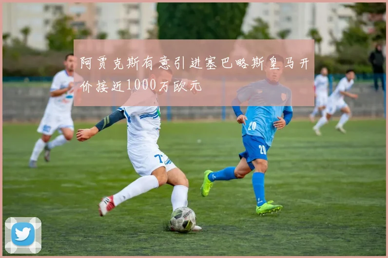 阿贾克斯有意引进塞巴略斯皇马开价接近1000万欧元
