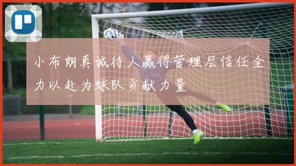 小布朗真诚待人赢得管理层信任全力以赴为球队贡献力量