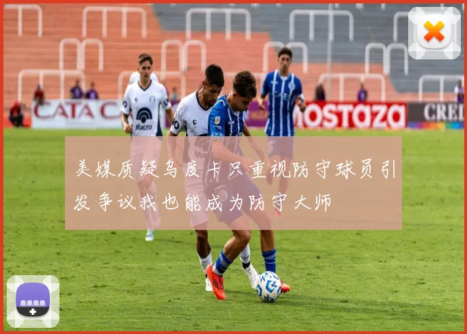 美媒质疑乌度卡只重视防守球员引发争议我也能成为防守大师