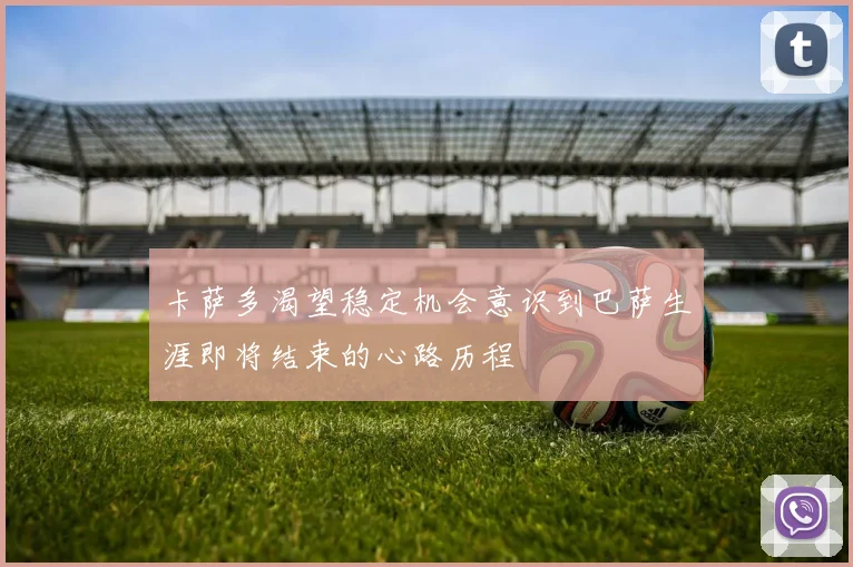 卡萨多渴望稳定机会意识到巴萨生涯即将结束的心路历程