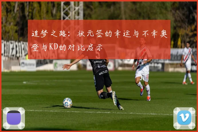 追梦之路：状元签的幸运与不幸奥登与KD的对比启示