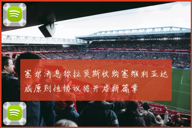 塞尔消息称拉莫斯收购塞维利亚达成原则性协议将开启新篇章