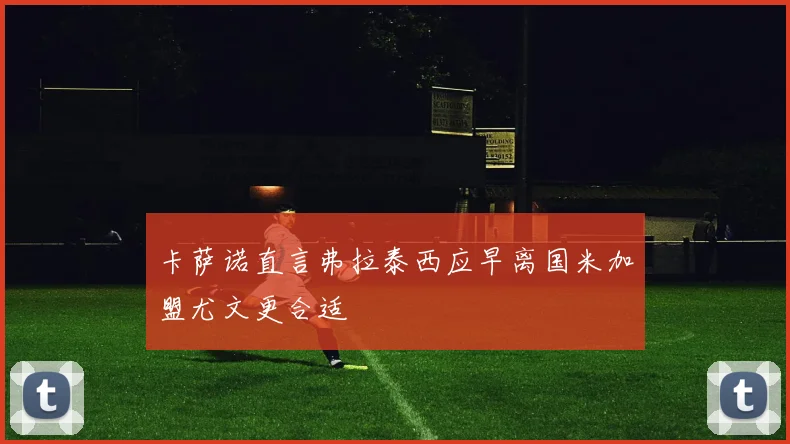 卡萨诺直言弗拉泰西应早离国米加盟尤文更合适
