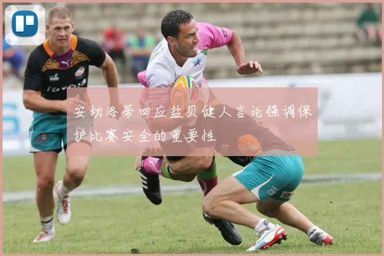 安切洛蒂回应盐贝健人言论强调保护比赛安全的重要性