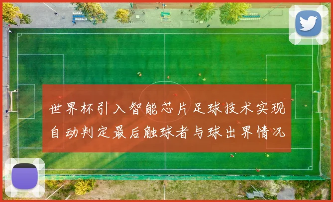 世界杯引入智能芯片足球技术实现自动判定最后触球者与球出界情况