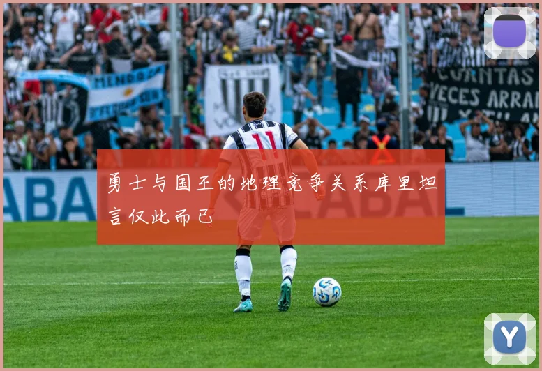 勇士与国王的地理竞争关系库里坦言仅此而已